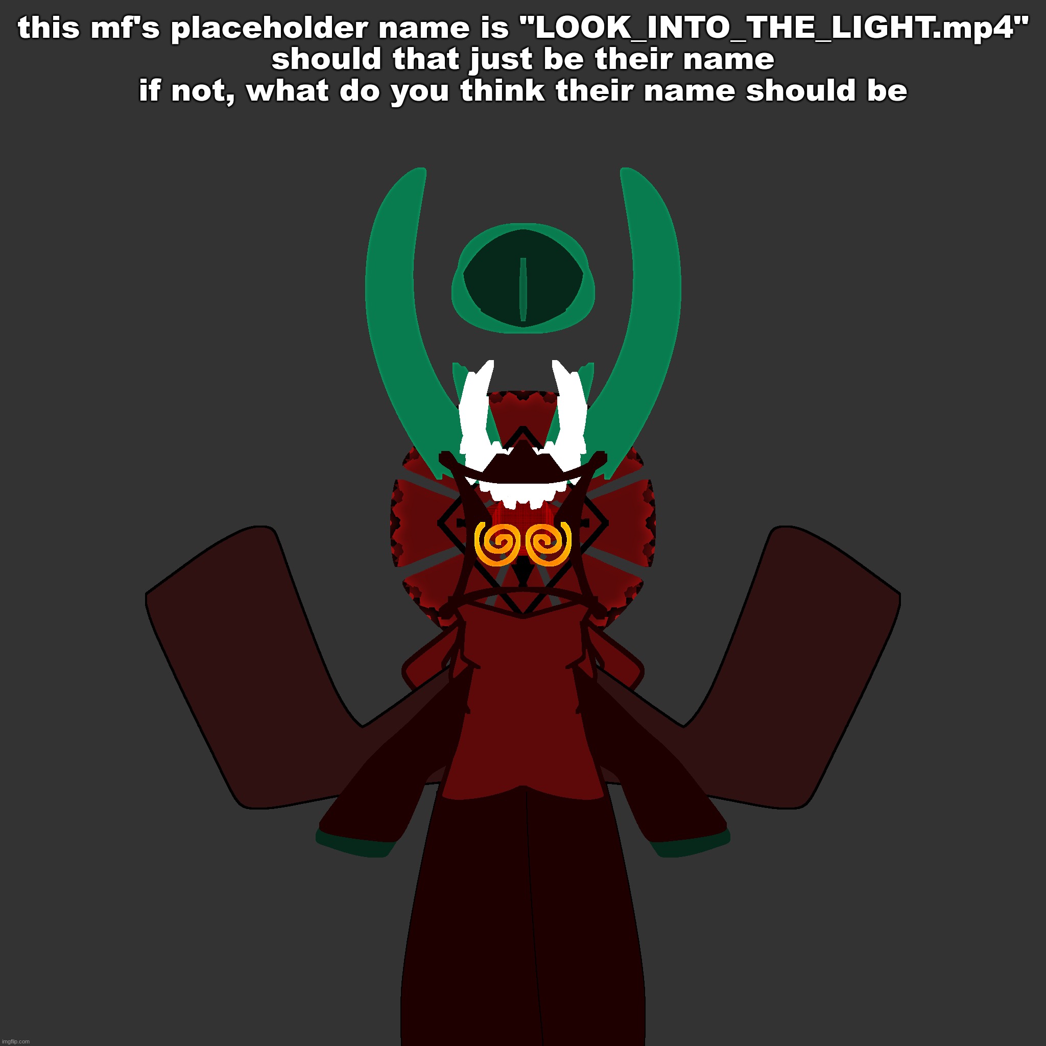 please | this mf's placeholder name is "LOOK_INTO_THE_LIGHT.mp4"
should that just be their name
if not, what do you think their name should be | made w/ Imgflip meme maker