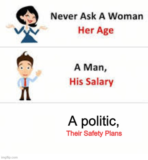 Never ask a woman her age | A politic, Their Safety Plans | image tagged in never ask a woman her age | made w/ Imgflip meme maker