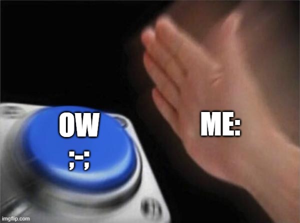 Blank Nut Button Meme | ME: OW
;-; | image tagged in memes,blank nut button | made w/ Imgflip meme maker