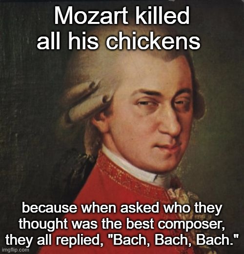 Mozart Not Sure Meme | Mozart killed all his chickens; because when asked who they thought was the best composer, they all replied, "Bach, Bach, Bach." | image tagged in memes,mozart not sure | made w/ Imgflip meme maker