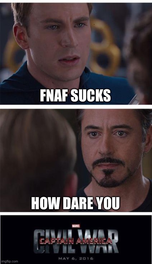 I ran out of ideas | FNAF SUCKS; HOW DARE YOU | image tagged in memes,marvel civil war 1 | made w/ Imgflip meme maker