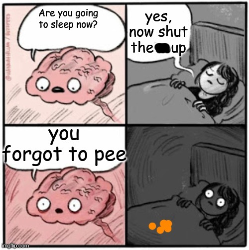 Brain Before Sleep | yes, now shut the    up; Are you going to sleep now? you forgot to pee | image tagged in brain before sleep | made w/ Imgflip meme maker