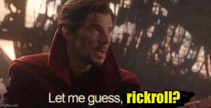 Let me guess, your home? | rickroll? | image tagged in let me guess your home | made w/ Imgflip meme maker