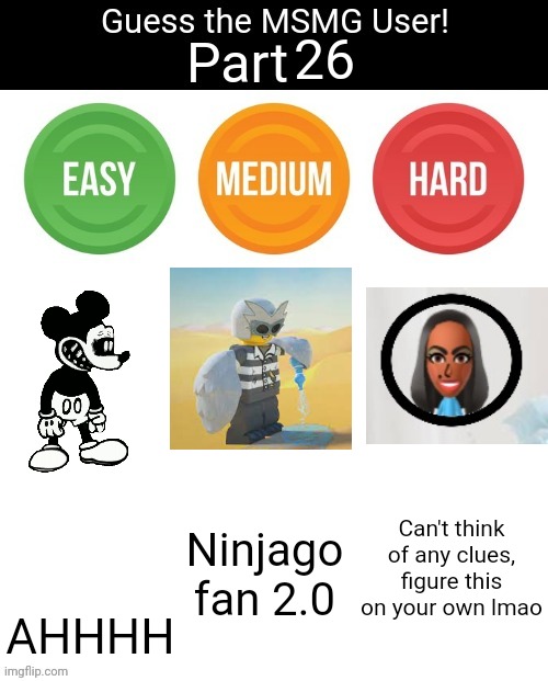 Guess The MSMG User | 26; Can't think of any clues, figure this on your own lmao; AHHHH; Ninjago fan 2.0 | image tagged in guess the msmg user | made w/ Imgflip meme maker