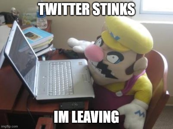 Wario In A Computer | TWITTER STINKS IM LEAVING | image tagged in wario in a computer | made w/ Imgflip meme maker