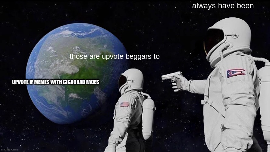 Always Has Been Meme | those are upvote beggars to always have been UPVOTE IF MEMES WITH GIGACHAD FACES | image tagged in memes,always has been | made w/ Imgflip meme maker