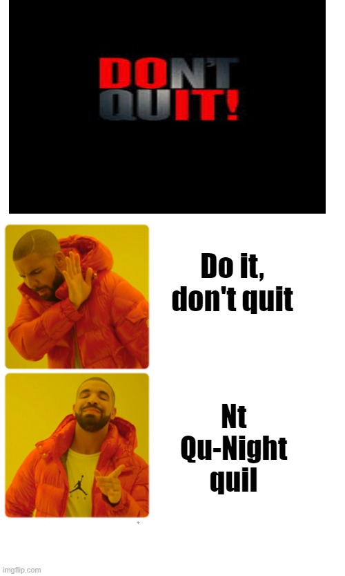 Nt + Qu=Night quil | Do it, don't quit; Nt Qu-Night quil | image tagged in drake hotline bling,night quil,im bored,sorry for not posting | made w/ Imgflip meme maker