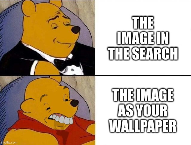 Tuxedo Winnie the Pooh grossed reverse | THE IMAGE IN THE SEARCH; THE IMAGE AS YOUR WALLPAPER | image tagged in tuxedo winnie the pooh grossed reverse | made w/ Imgflip meme maker