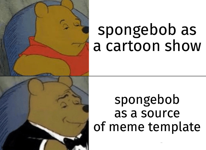 cartoon vs template? | spongebob as a cartoon show; spongebob as a source of meme template | image tagged in memes,tuxedo winnie the pooh,spongebob template,fun,cartoon vs template | made w/ Imgflip meme maker