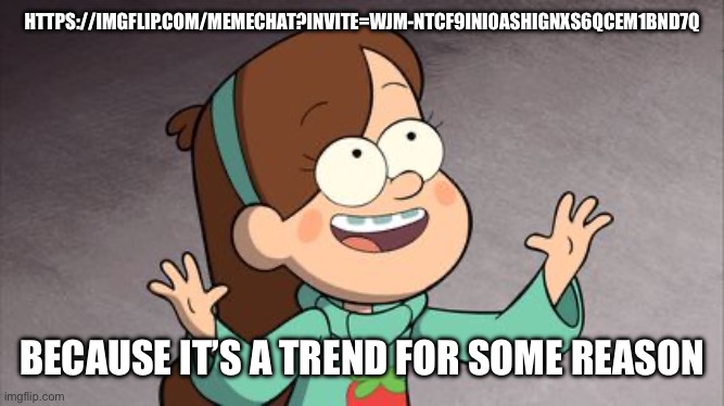 Mabel Gravity Falls | HTTPS://IMGFLIP.COM/MEMECHAT?INVITE=WJM-NTCF9INI0ASHIGNXS6QCEM1BND7Q; BECAUSE IT’S A TREND FOR SOME REASON | image tagged in mabel gravity falls | made w/ Imgflip meme maker