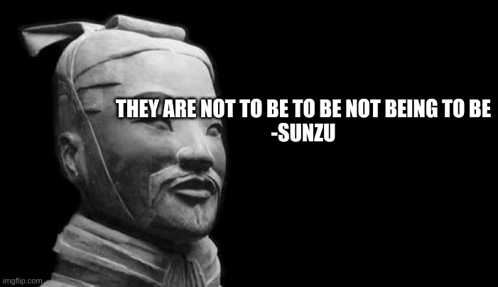 Sun Tzu | THEY ARE NOT TO BE TO BE NOT BEING TO BE

-SUNZU | image tagged in sun tzu | made w/ Imgflip meme maker