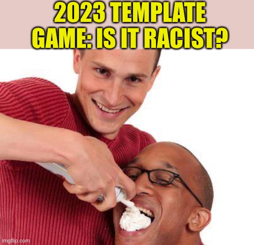 Let’s play a tosh.o game, not my template | 2023 TEMPLATE GAME: IS IT RACIST? | image tagged in weird guy whipped cream | made w/ Imgflip meme maker