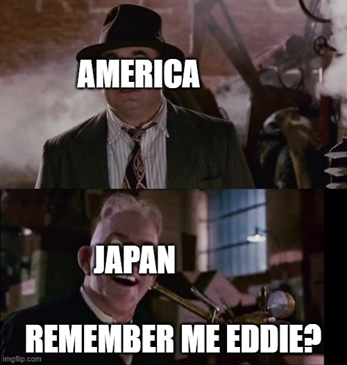 remember me eddie? | AMERICA REMEMBER ME EDDIE? JAPAN | image tagged in remember me eddie | made w/ Imgflip meme maker