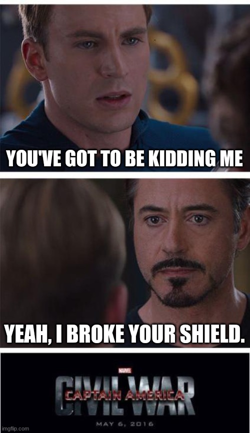 (hahahahahaha) | YOU'VE GOT TO BE KIDDING ME; YEAH, I BROKE YOUR SHIELD. | image tagged in memes,marvel civil war 1 | made w/ Imgflip meme maker