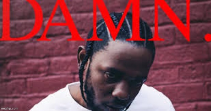 Kendrick Lamar damn | image tagged in kendrick lamar damn | made w/ Imgflip meme maker