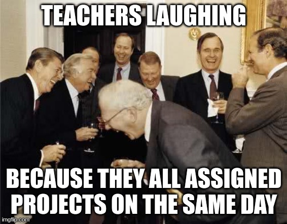 Assigned on the same day like students don't have other classes to worry about | TEACHERS LAUGHING; BECAUSE THEY ALL ASSIGNED PROJECTS ON THE SAME DAY | image tagged in teachers laughing,school,project,school memes | made w/ Imgflip meme maker