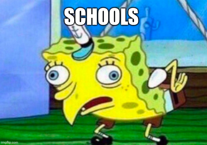 Mocking Spongebob | SCHOOLS | image tagged in mocking spongebob,school | made w/ Imgflip meme maker