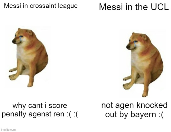 fr | Messi in crossaint league; Messi in the UCL; why cant i score penalty agenst ren :( :(; not agen knocked out by bayern :( | image tagged in memes,buff doge vs cheems | made w/ Imgflip meme maker