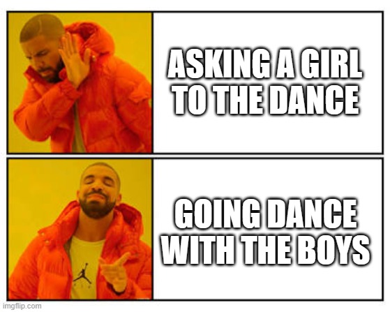 No - Yes | ASKING A GIRL TO THE DANCE; GOING DANCE WITH THE BOYS | image tagged in no - yes | made w/ Imgflip meme maker