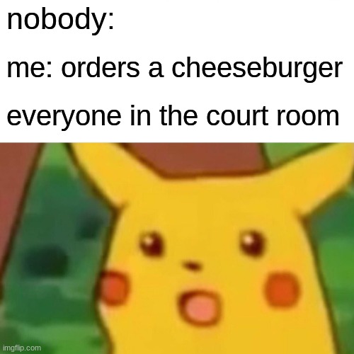 Surprised Pikachu | nobody:; me: orders a cheeseburger; everyone in the court room | image tagged in memes,surprised pikachu | made w/ Imgflip meme maker