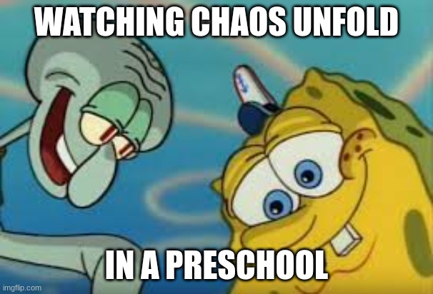 Ah yes, this is what it feels like to be a robber. | WATCHING CHAOS UNFOLD; IN A PRESCHOOL | image tagged in spongebob,spongebob squarepants | made w/ Imgflip meme maker