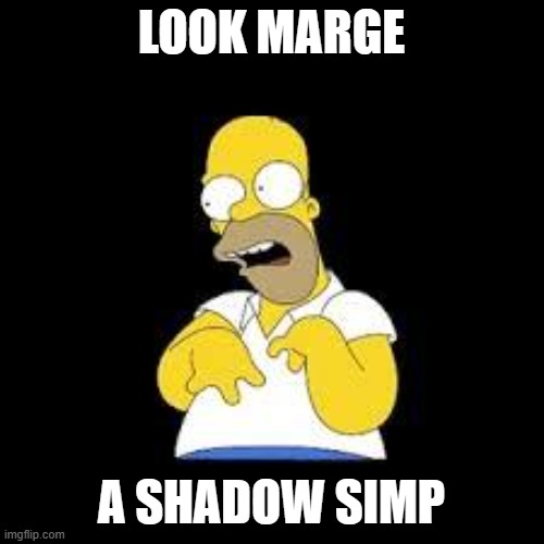 Look Marge | LOOK MARGE A SHADOW SIMP | image tagged in look marge | made w/ Imgflip meme maker