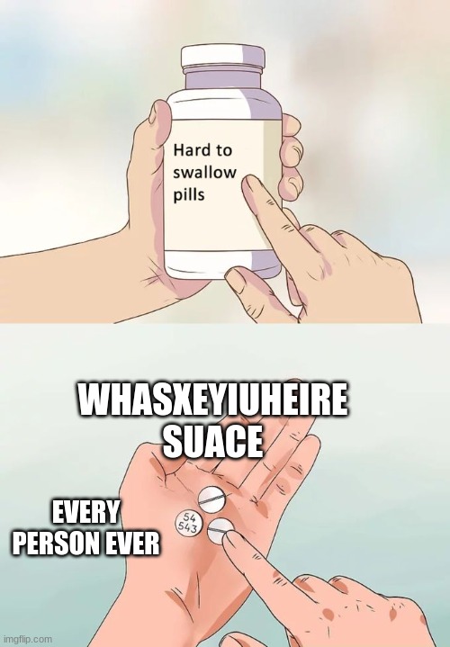 Hard To Swallow Pills Meme | WHASXEYIUHEIRE SUACE; EVERY PERSON EVER | image tagged in memes,hard to swallow pills | made w/ Imgflip meme maker
