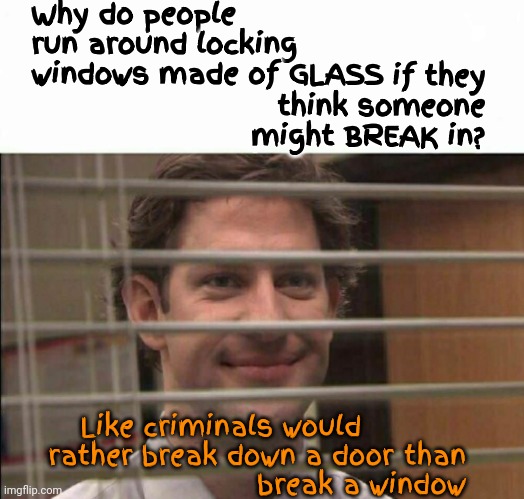 Makes No Sense | Why do people run around locking windows made of GLASS; if they think someone might BREAK in? than break a window; Like criminals would rather break down a door | image tagged in office window meme,special kind of stupid,makes no sense,glass breaks,memes,criminals | made w/ Imgflip meme maker
