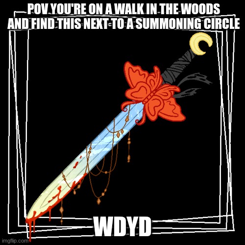 POV YOU'RE ON A WALK IN THE WOODS AND FIND THIS NEXT TO A SUMMONING CIRCLE; WDYD | made w/ Imgflip meme maker