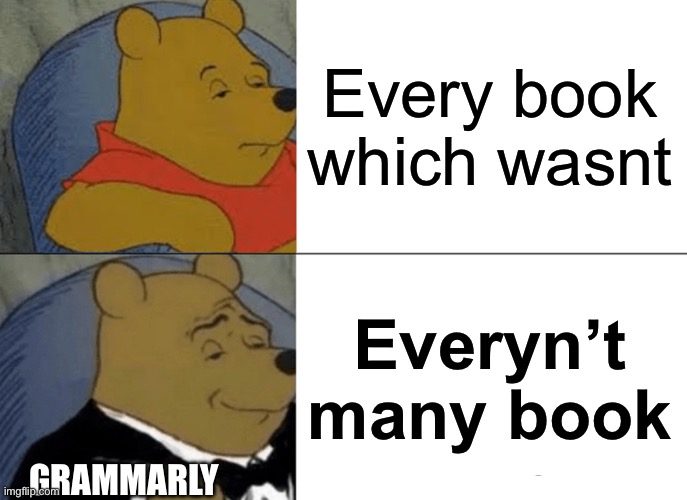 Tuxedo Winnie The Pooh Meme | Every book which wasnt; Everyn’t many book; GRAMMARLY | image tagged in memes,tuxedo winnie the pooh | made w/ Imgflip meme maker