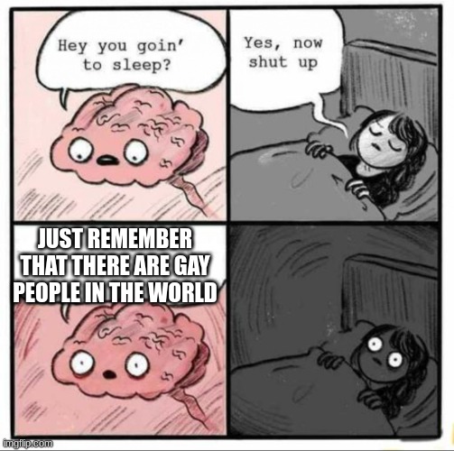 Brain | JUST REMEMBER THAT THERE ARE GAY PEOPLE IN THE WORLD | image tagged in brain | made w/ Imgflip meme maker