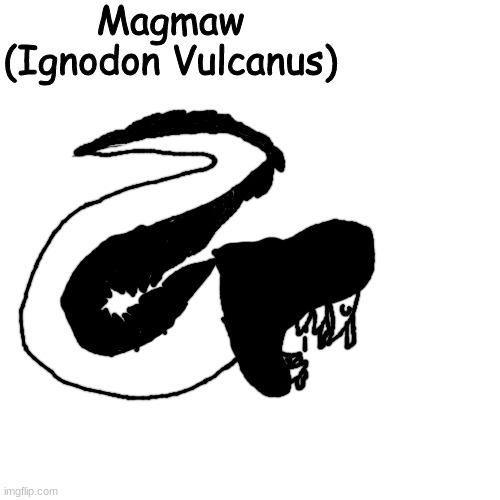 It has a flammable mucus on its teeth, learned that the hard way | Magmaw
(Ignodon Vulcanus) | made w/ Imgflip meme maker