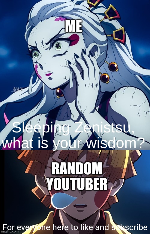 Sleeping Zenitsu, what is your wisdom? | ME; RANDOM YOUTUBER; For everyone here to like and subscribe | image tagged in sleeping zenitsu what is your wisdom | made w/ Imgflip meme maker