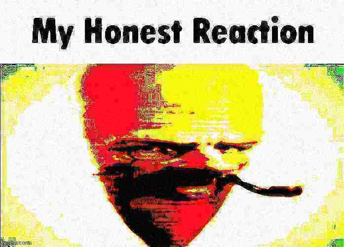 My honest reaction | made w/ Imgflip meme maker