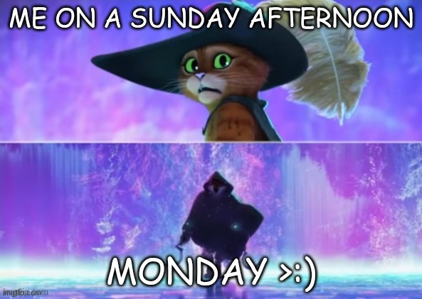 the pain is real | ME ON A SUNDAY AFTERNOON; MONDAY >:) | image tagged in lol,puss in boots | made w/ Imgflip meme maker