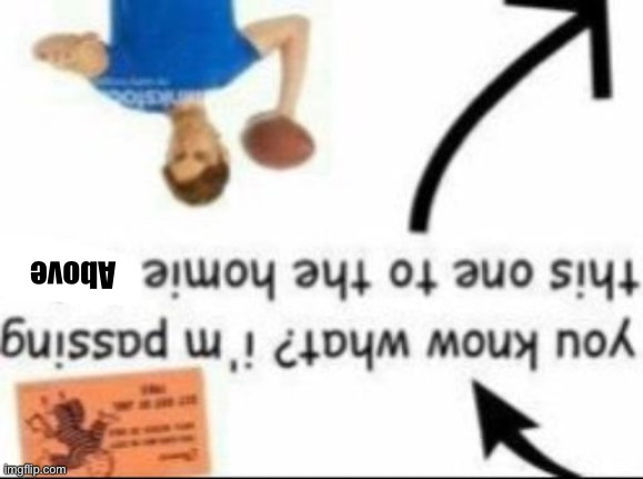 Took too long ☹️ | Above | image tagged in you know what i'm passing this one to the homie below | made w/ Imgflip meme maker