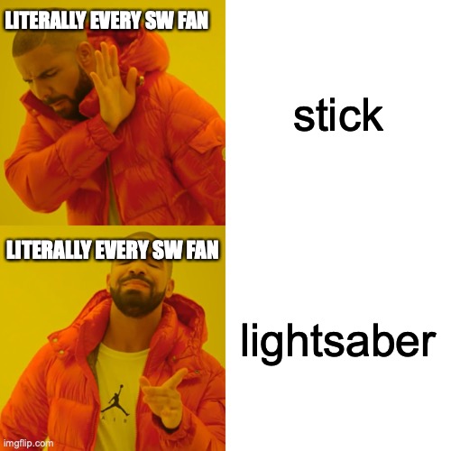 Drake Hotline Bling | LITERALLY EVERY SW FAN; stick; LITERALLY EVERY SW FAN; lightsaber | image tagged in memes,drake hotline bling | made w/ Imgflip meme maker