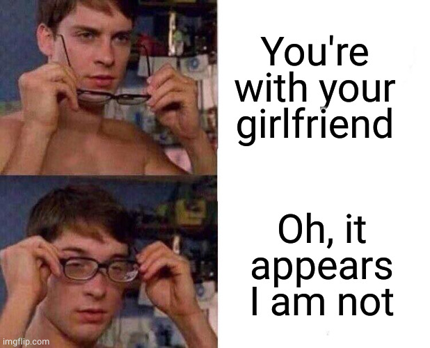 Spiderman Glasses | You're with your girlfriend Oh, it appears I am not | image tagged in spiderman glasses | made w/ Imgflip meme maker