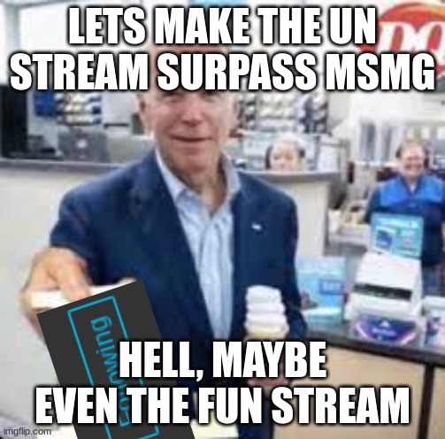 keep dreaming | LETS MAKE THE UN STREAM SURPASS MSMG; HELL, MAYBE EVEN THE FUN STREAM | image tagged in joe biden following | made w/ Imgflip meme maker