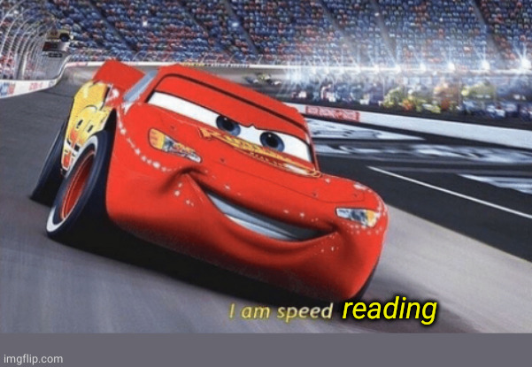 I am speed | reading | image tagged in i am speed | made w/ Imgflip meme maker