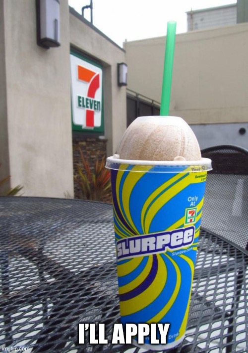 7 eleven slurpee | I’LL APPLY | image tagged in 7 eleven slurpee | made w/ Imgflip meme maker