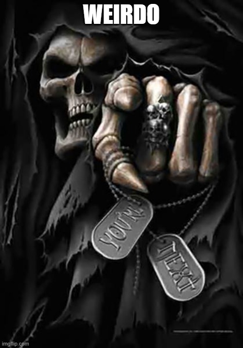 Grim Reaper | WEIRDO | image tagged in grim reaper | made w/ Imgflip meme maker