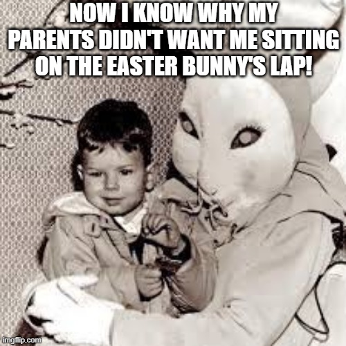 Disturbing Easter | NOW I KNOW WHY MY PARENTS DIDN'T WANT ME SITTING ON THE EASTER BUNNY'S LAP! | image tagged in unsee juice | made w/ Imgflip meme maker