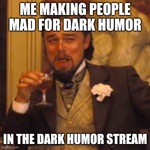idiots | ME MAKING PEOPLE MAD FOR DARK HUMOR; IN THE DARK HUMOR STREAM | image tagged in memes,laughing leo,why is the rum gone | made w/ Imgflip meme maker