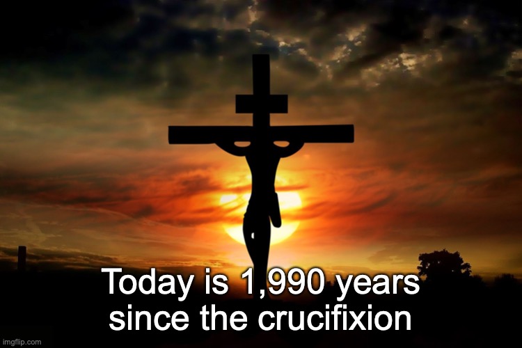 The Crucifixion | Today is 1,990 years since the crucifixion | image tagged in the crucifixion | made w/ Imgflip meme maker