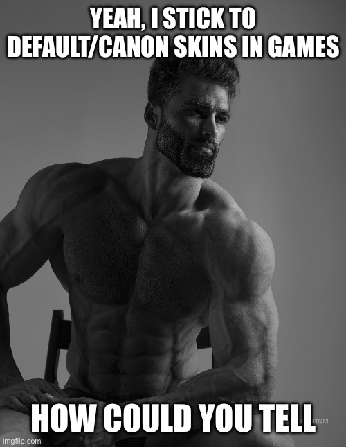 Giga Chad | YEAH, I STICK TO DEFAULT/CANON SKINS IN GAMES; HOW COULD YOU TELL | image tagged in giga chad | made w/ Imgflip meme maker