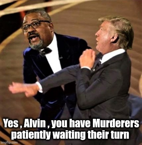 Trump slaps Alvin Bragg | Yes , Alvin , you have Murderers
patiently waiting their turn | image tagged in trump slaps alvin bragg | made w/ Imgflip meme maker