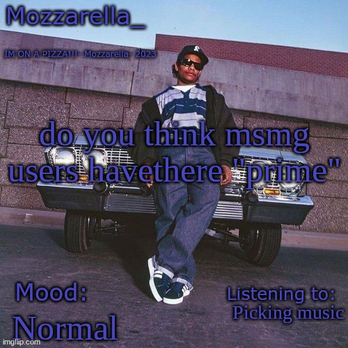 Eazy-E Temp | do you think msmg users havethere "prime"; Picking music; Normal | image tagged in eazy-e temp | made w/ Imgflip meme maker