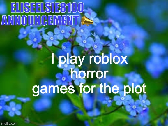 EliseElsie8100 Announcement | I play roblox horror games for the plot | image tagged in eliseelsie8100 announcement | made w/ Imgflip meme maker