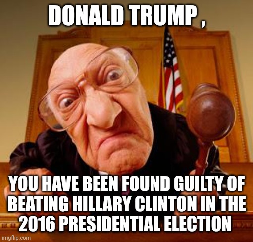 Mean Judge | DONALD TRUMP , YOU HAVE BEEN FOUND GUILTY OF
BEATING HILLARY CLINTON IN THE
2016 PRESIDENTIAL ELECTION | image tagged in mean judge | made w/ Imgflip meme maker